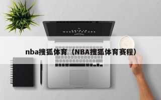 nba搜狐体育（NBA搜狐体育赛程）