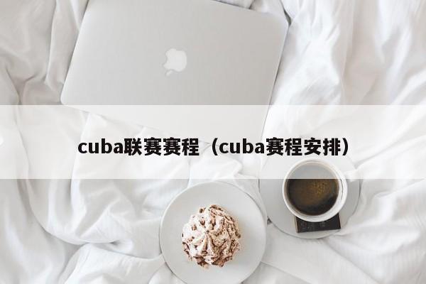 cuba联赛赛程（cuba赛程安排）-第1张图片-经营科技_一个专注于足球和篮球的体育站