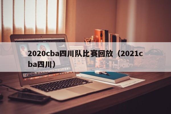 2020cba四川队比赛回放（2021cba四川）-第1张图片-经营科技_一个专注于足球和篮球的体育站