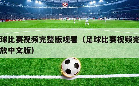 足球比赛视频完整版观看（足球比赛视频完整回放中文版）-第1张图片-经营科技_一个专注于足球和篮球的体育站